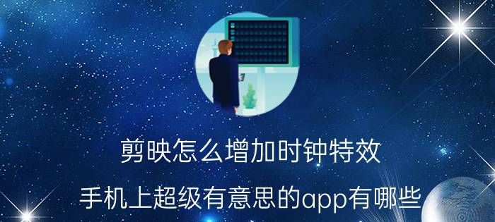 剪映怎么增加时钟特效 手机上超级有意思的app有哪些？